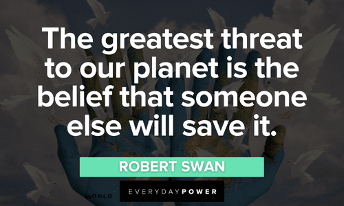 “The greatest threat to our planet is the belief that someone else will save it.” - Robert Swan Forest quotes about our planet