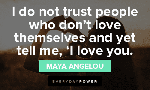 “I do not trust people who don’t love themselves and yet tell me, ‘I love you.’” Maya Angelou Trust No One Quotes about self love