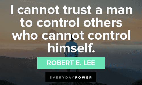 “I cannot trust a man to control others who cannot control himself.” — Robert E. Lee Trust No One Quotes about self control