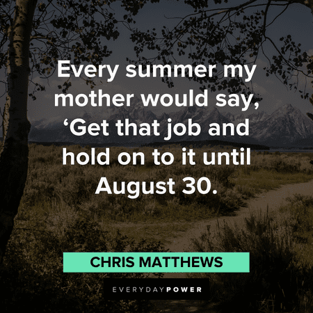 "Every summer my mother would say, 'Get that job and hold on to it until August 30.'" ― Chris Matthews August quotes