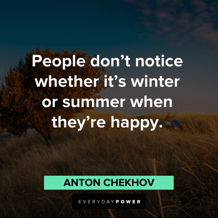 “People don’t notice whether it’s winter or summer when they’re happy.” – Anton Chekhov inspirational August quotes about summer and winter
