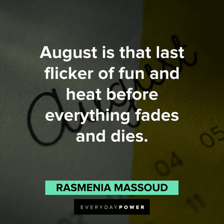 “August is that last flicker of fun and heat before everything fades and dies." - Rasmenia Massoud August quotes about having fun