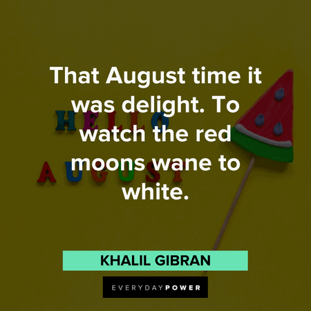 "That August time it was delight. To watch the red moons wane to white." - Algernon Charles Swinburne August quotes to delight you