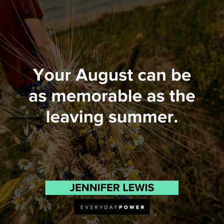 “Your August can be as memorable as the leaving summer.” – Jennifer Lewis August quotes to inspire you