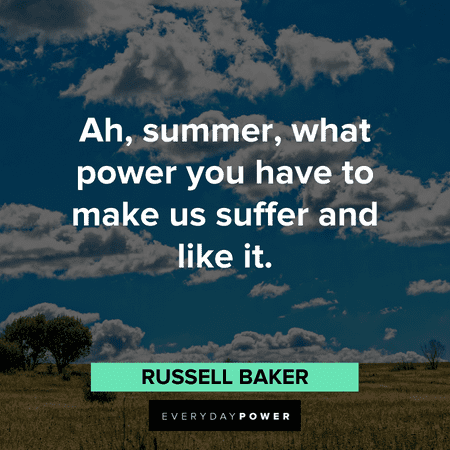 “Ah, summer, what power you have to make us suffer and like it.” – Russell Baker funny August quotes about summer