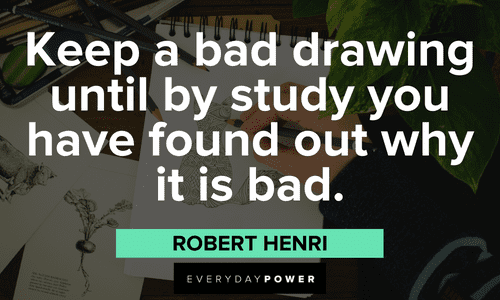 “Keep a bad drawing until by study you have found out why it is bad.”- Robert Henri powerful Drawing Quotes
