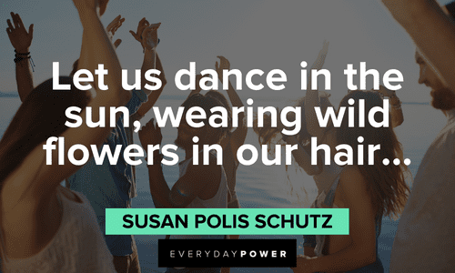 “Let us dance in the sun, wearing wild flowers in our hair…” – Susan Polis Schutz July quotes that will make your day