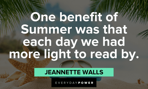 “One benefit of Summer was that each day we had more light to read by.” ― Jeannette Walls July quotes to inspire you