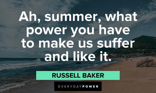 “Ah, summer, what power you have to make us suffer and like it.” - Russell Baker powerful July quotes