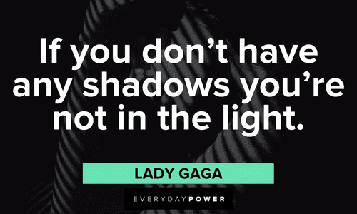 “If you don't have any shadows you're not in the light.” - Lady Gaga shadow quotes to inspire and teach