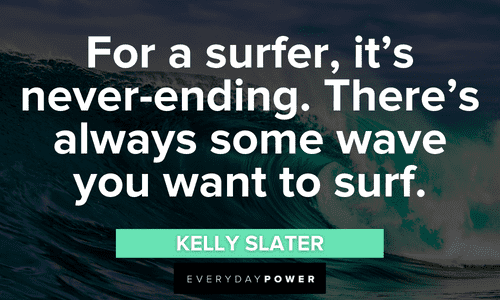 “For a surfer, it's never-ending. There's always some wave you want to surf.” - Kelly Slater surfing the waves quotes