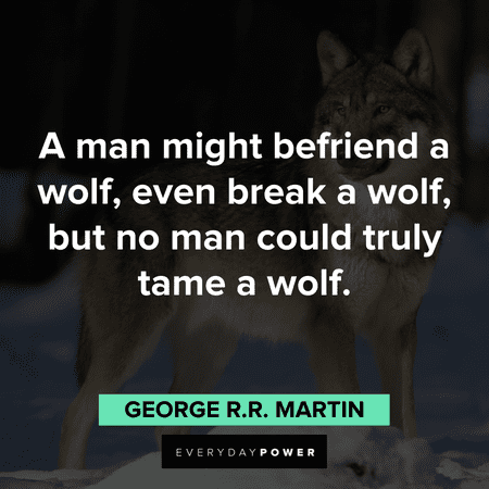 “A man might befriend a wolf, even break a wolf, but no man could truly tame a wolf.” - George R.R. Martin Wolf Quotes to inspire and teach