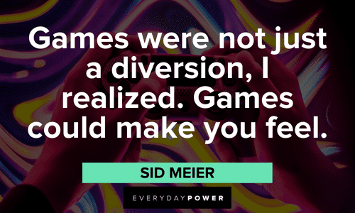 "Games were not just a diversion, I realized. Games could make you feel." - Sid Meier Gamer quotes about video games