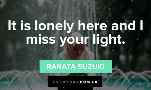 “It is lonely here and I miss your light.” - Ranata Suzuki lonely missing someone quotes