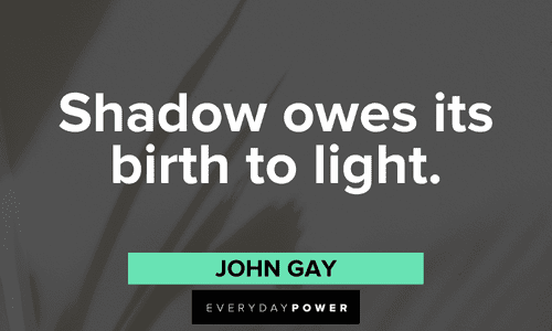 “Shadow owes its birth to light.” - John Gay light and shadow quotes