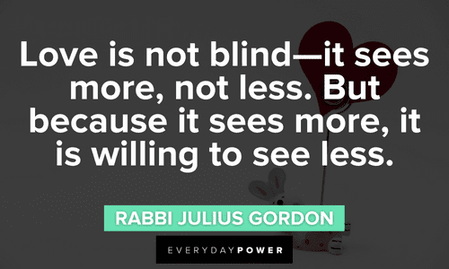 “Love is not blind—it sees more, not less. But because it sees more, it is willing to see less.” - Rabbi Julius Gordon Engagement Quotes abou tlove