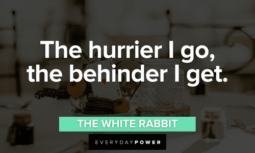 “The hurrier I go, the behinder I get.” – The White Rabbit Alice in Wonderland Quotes from the white rabbit