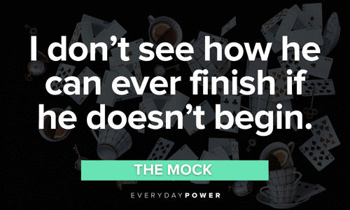“I don’t see how he can ever finish if he doesn’t begin.” – The Mock Alice in Wonderland Quotes from the mock