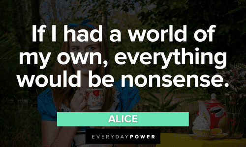 “If I had a world of my own, everything would be nonsense.” — Alice Alice in Wonderland Quotes about the world