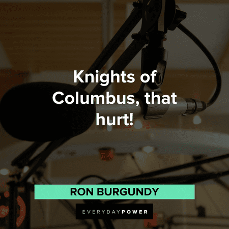 "Knights of Columbus, that hurt!" - Ron Burgundy Anchorman Quotes from ron burgundy