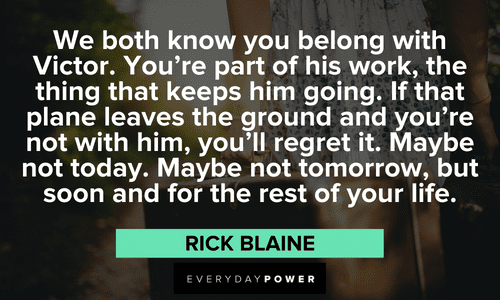 “We both know you belong with Victor. You're part of his work, the thing that keeps him going. If that plane leaves the ground and you're not with him, you'll regret it. Maybe not today. Maybe not tomorrow, but soon and for the rest of your life.” — Rick Blaine Casablanca quotes about victory