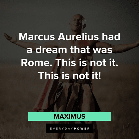 "Marcus Aurelius had a dream that was Rome. This is not it. This is not it!" - Maximus Gladiator Quotes about Marcus Aurelius