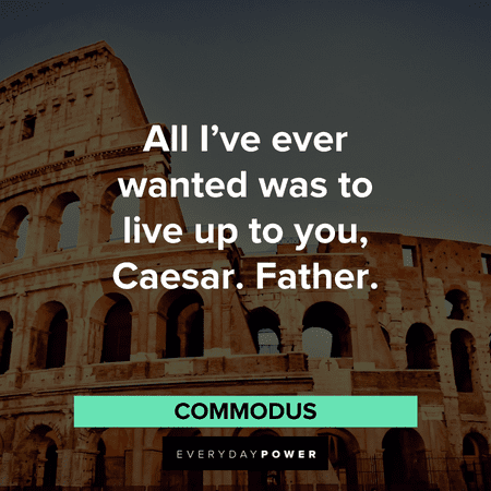 “All I've ever wanted was to live up to you, Caesar. Father.” - Commodus Gladiator Quotes about caesar