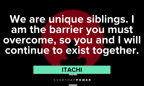 “We are unique siblings. I am the barrier you must overcome, so you and I will continue to exist together.” - Itachi Itachi Quotes about siblings