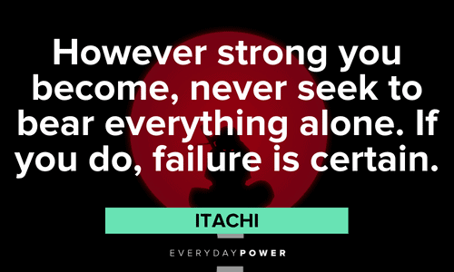 "However strong you become, never seek to bear everything alone. If you do, failure is certain.” - Itachi Itachi Quotes about failure
