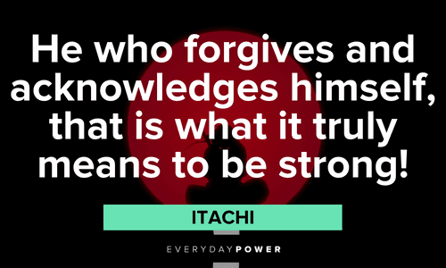 “He who forgives and acknowledges himself, that is what it truly means to be strong!” - Itachi Itachi Quotes about forgiveness