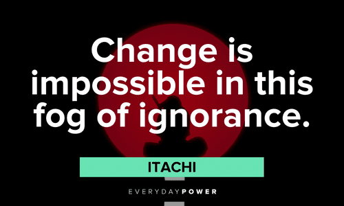 “Change is impossible in this fog of ignorance.” - Itachi Itachi Quotes about change