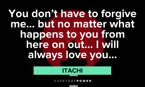 “You don’t have to forgive me… but no matter what happens to you from here on out… I will always love you…” - Itachi Itachi Quotes about love