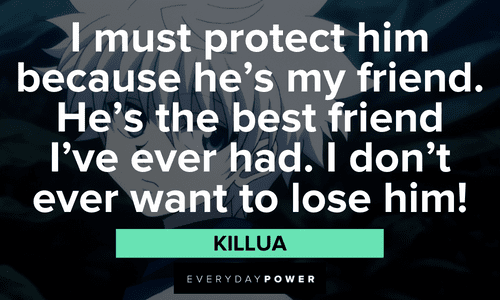 “I must protect him because he’s my friend. He’s the best friend I’ve ever had. I don’t ever want to lose him!” — Killua Killua quotes about his best friend