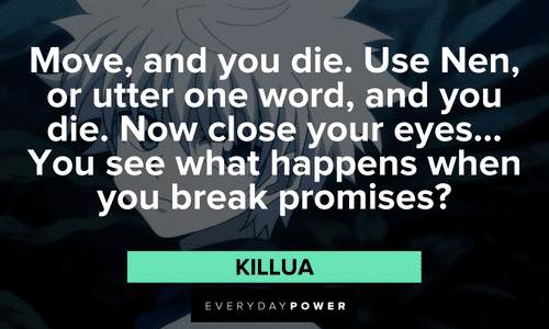 "Move, and you die. Use Nen, or utter one word, and you die. Now close your eyes... You see what happens when you break promises?" — Killua Killua quotes about broken promises