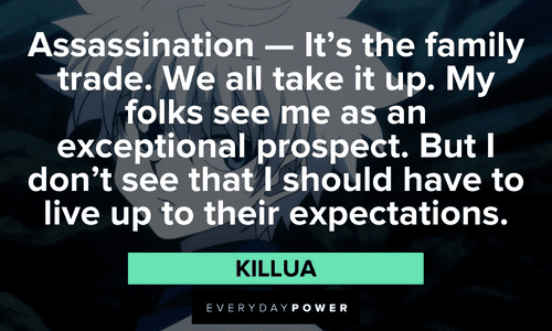 “Assassination — It's the family trade. We all take it up. My folks see me as an exceptional prospect. But I don't see that I should have to live up to their expectations.” — Killua Killua quotes about Assassination