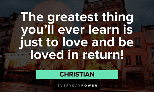 “The greatest thing you'll ever learn is just to love and be loved in return!” — Christian Moulin Rouge quotes on love