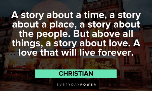 “A story about a time, a story about a place, a story about the people. But above all things, a story about love. A love that will live forever.” — Christian Moulin Rouge quotes from christian