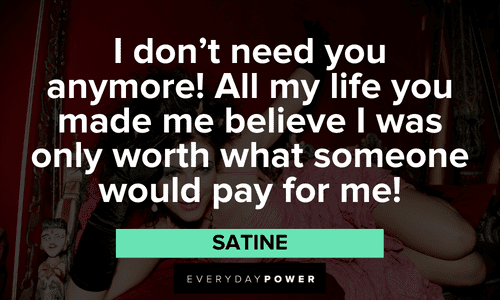 “I don't need you anymore! All my life you made me believe I was only worth what someone would pay for me!” — Satine memorable Moulin Rouge quotes
