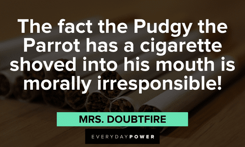 “The fact the Pudgy the Parrot has a cigarette shoved into his mouth is morally irresponsible!” - Mrs. Doubtfire Mrs. Doubtfire quotes from your favorite film