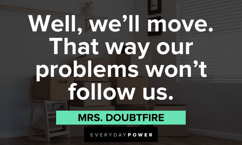 “Well, we'll move. That way our problems won't follow us.” - Mrs. Doubtfire hilarious Mrs. Doubtfire quotes
