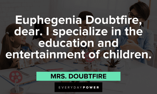 “Euphegenia Doubtfire, dear. I specialize in the education and entertainment of children.” - Mrs. Doubtfire memorable Mrs. Doubtfire quotes