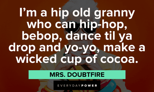 “I'm a hip old granny who can hip-hop, bebop, dance til ya drop and yo-yo, make a wicked cup of cocoa.” - Mrs. Doubtfire Mrs. Doubtfire quotes that will make you laugh