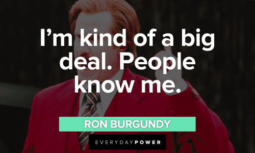 “I'm kind of a big deal. People know me.” - Ron Burgundy short funny Ron Burgundy quotes