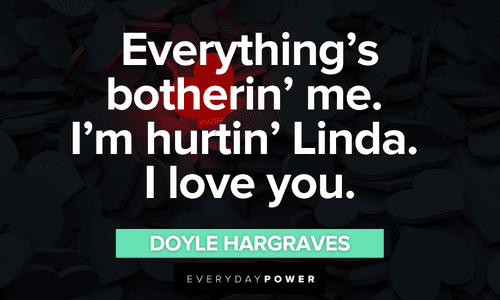 “Everything's botherin' me. I'm hurtin' Linda. I love you.” ― Doyle Hargraves Sling Blade quotes about love
