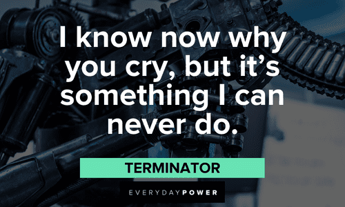 “I know now why you cry, but it’s something I can never do.” — Terminator Terminator Quotes that will make your day