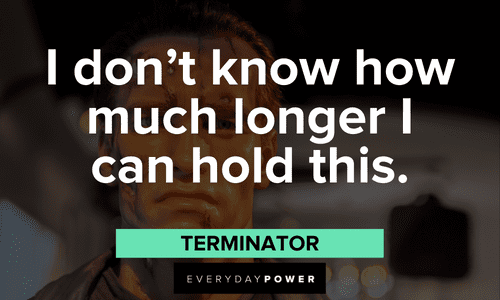 "I don’t know how much longer I can hold this." — Terminator motivational Terminator Quotes