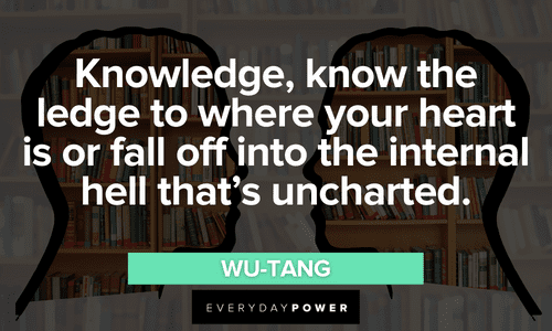 “Knowledge, know the ledge to where your heart is or fall off into the internal hell that’s uncharted.” - Wu-Tang Wu-Tang Clan quotes about knowledge