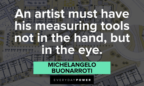“An artist must have his measuring tools not in the hand, but in the eye.” - Michelangelo Buonarroti Inspirational Drawing Quotes and sayings
