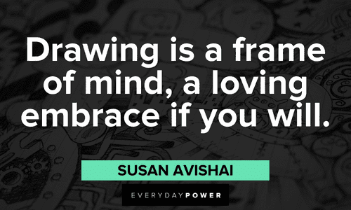 “Drawing is a frame of mind, a loving embrace if you will.” - Susan Avishai Drawing Quotes about mindset