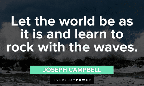 “Let the world be as it is and learn to rock with the waves.” - Joseph Campbell waves quotes to motivate you